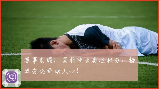 赛事前瞻:国羽冲击奥运积分,榜单变化牵动人心!