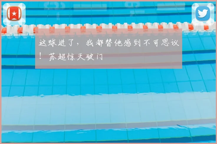 这球进了,我都替他感到不可思议!苏超惊天破门