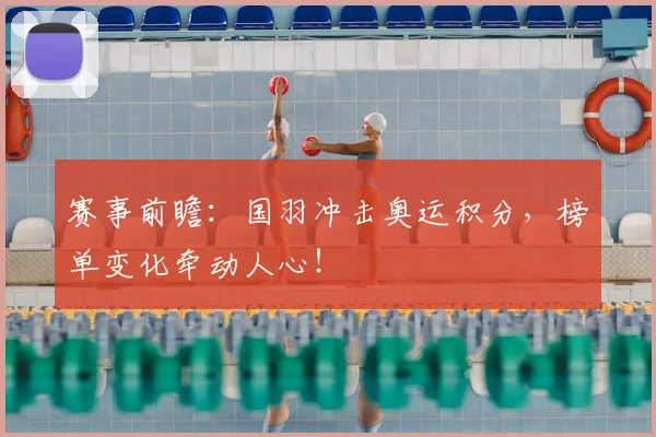 赛事前瞻:国羽冲击奥运积分,榜单变化牵动人心!