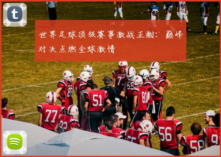 世界足球顶级赛事激战正酣:巅峰对决点燃全球激情