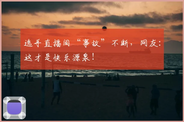 选手直播间“事故”不断,网友:这才是快乐源泉!